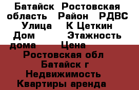 Батайск, Ростовская область › Район ­ РДВС › Улица ­  К Цеткин › Дом ­ 189 › Этажность дома ­ 2 › Цена ­ 10 000 - Ростовская обл., Батайск г. Недвижимость » Квартиры аренда   